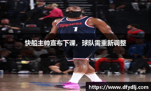 快船主帅宣布下课，球队需重新调整