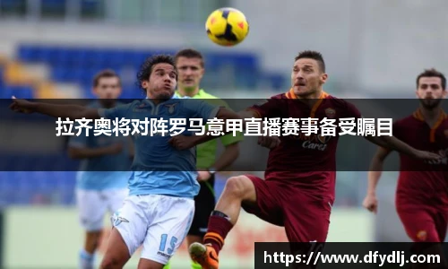拉齐奥将对阵罗马意甲直播赛事备受瞩目