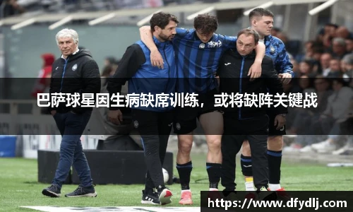 巴萨球星因生病缺席训练，或将缺阵关键战