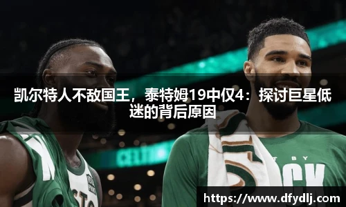 凯尔特人不敌国王，泰特姆19中仅4：探讨巨星低迷的背后原因