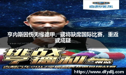 亨内斯因伤无缘德甲，或将缺席国际比赛，重返或成疑