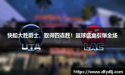 快船大胜爵士，取得四连胜！篮球盛宴引爆全场