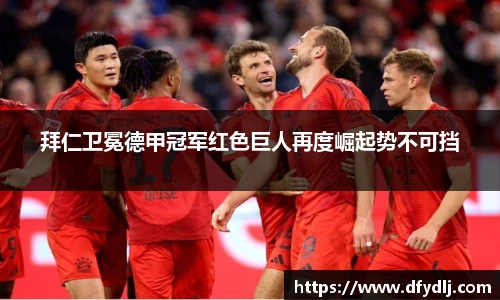 拜仁卫冕德甲冠军红色巨人再度崛起势不可挡