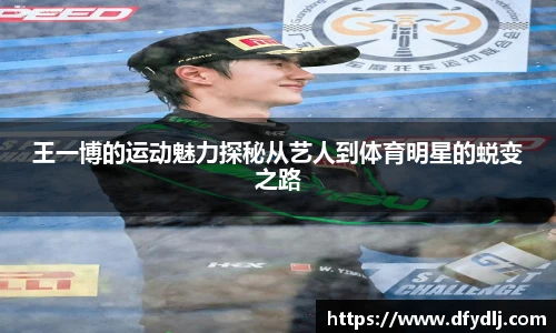 王一博的运动魅力探秘从艺人到体育明星的蜕变之路