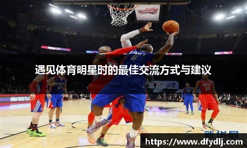 遇见体育明星时的最佳交流方式与建议