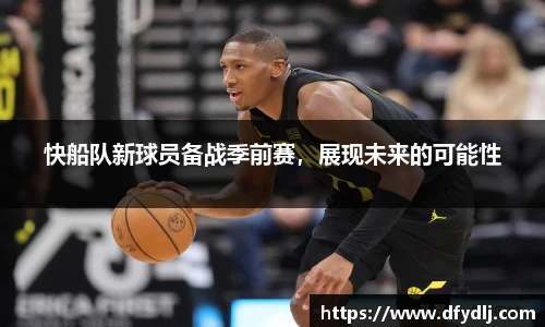 快船队新球员备战季前赛，展现未来的可能性
