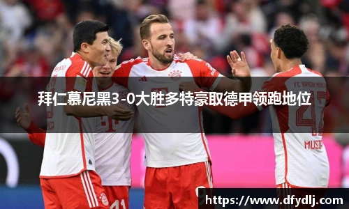 拜仁慕尼黑3-0大胜多特豪取德甲领跑地位