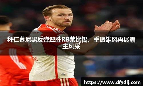 拜仁慕尼黑反弹迎胜RB莱比锡，重振雄风再展霸主风采