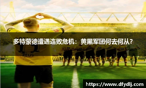 多特蒙德遭遇连败危机：黄黑军团何去何从？