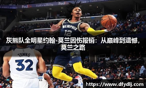 灰熊队全明星约翰-莫兰因伤报销：从巅峰到遗憾，莫兰之路