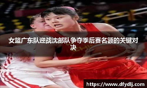 女篮广东队迎战沈部队争夺季后赛名额的关键对决