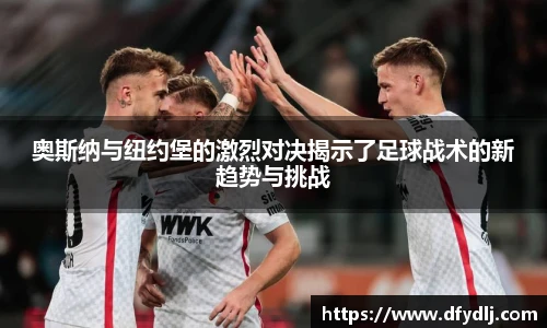 奥斯纳与纽约堡的激烈对决揭示了足球战术的新趋势与挑战
