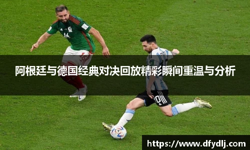 阿根廷与德国经典对决回放精彩瞬间重温与分析