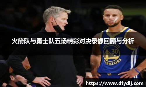 火箭队与勇士队五场精彩对决录像回顾与分析