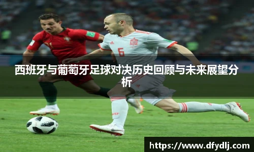 西班牙与葡萄牙足球对决历史回顾与未来展望分析
