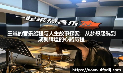 王岚的音乐旅程与人生故事探索：从梦想起航到成就辉煌的心路历程