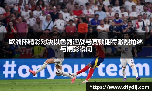 欧洲杯精彩对决以色列迎战马其顿期待激烈角逐与精彩瞬间