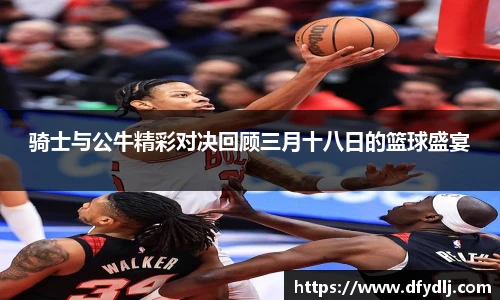 骑士与公牛精彩对决回顾三月十八日的篮球盛宴